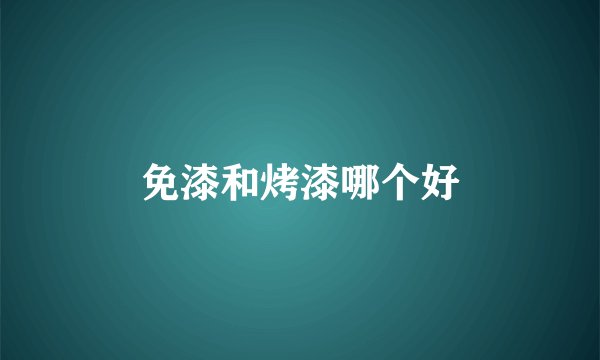 免漆和烤漆哪个好