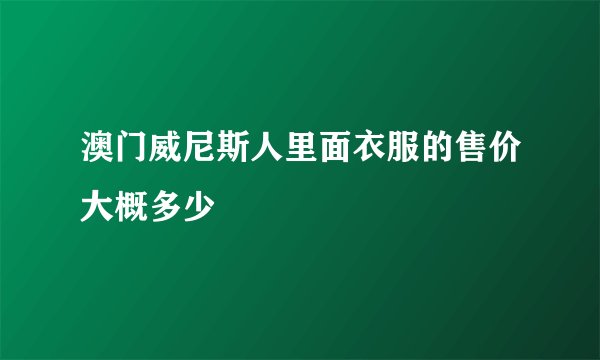 澳门威尼斯人里面衣服的售价大概多少