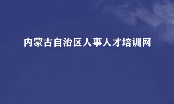 内蒙古自治区人事人才培训网