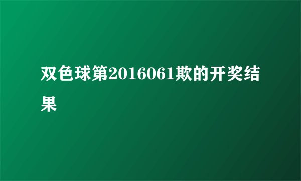 双色球第2016061欺的开奖结果
