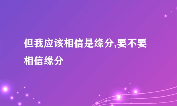 但我应该相信是缘分,要不要相信缘分