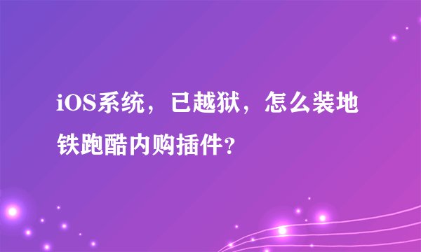 iOS系统，已越狱，怎么装地铁跑酷内购插件？