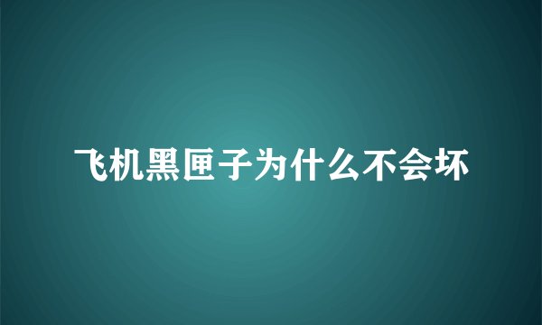 飞机黑匣子为什么不会坏
