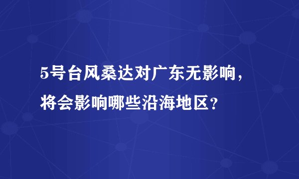 5号台风桑达对广东无影响，将会影响哪些沿海地区？