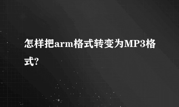 怎样把arm格式转变为MP3格式?