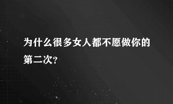 为什么很多女人都不愿做你的第二次?