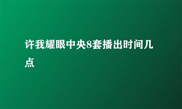 许我耀眼中央8套播出时间几点