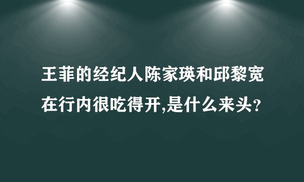 王菲的经纪人陈家瑛和邱黎宽在行内很吃得开,是什么来头？