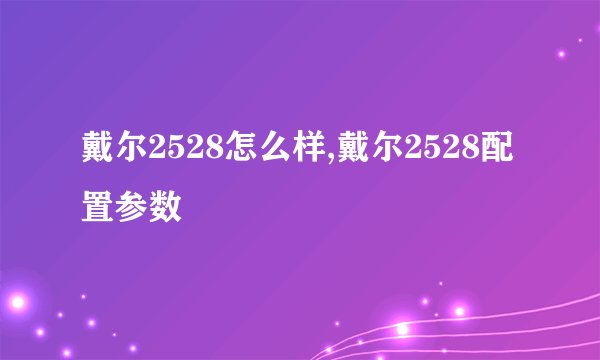 戴尔2528怎么样,戴尔2528配置参数