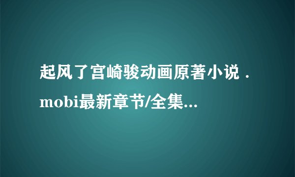 起风了宫崎骏动画原著小说 .mobi最新章节/全集txt免费下载