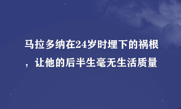 马拉多纳在24岁时埋下的祸根,让他的后半生毫无生活质量