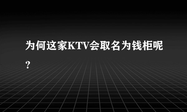 为何这家KTV会取名为钱柜呢？