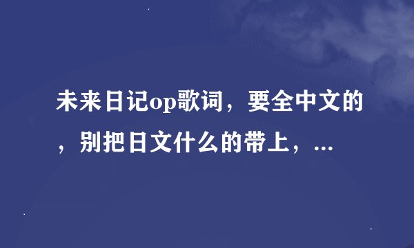 未来日记op歌词，要全中文的，别把日文什么的带上，就中文的