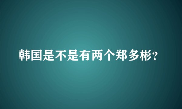 韩国是不是有两个郑多彬？