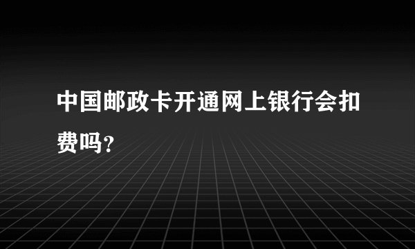 中国邮政卡开通网上银行会扣费吗?