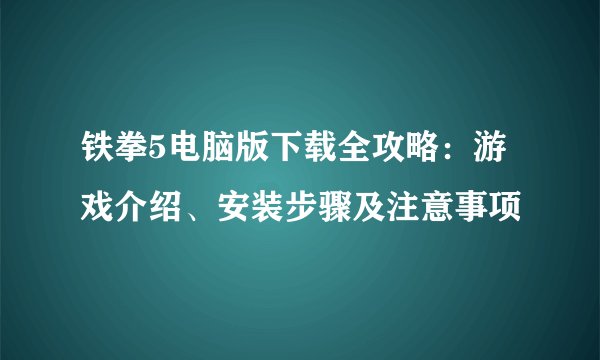 铁拳5电脑版下载全攻略：游戏介绍、安装步骤及注意事项
