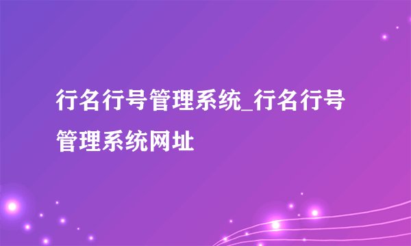 行名行号管理系统_行名行号管理系统网址