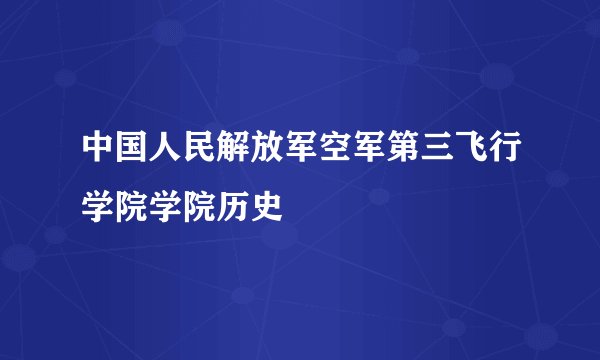 中国人民解放军空军第三飞行学院学院历史