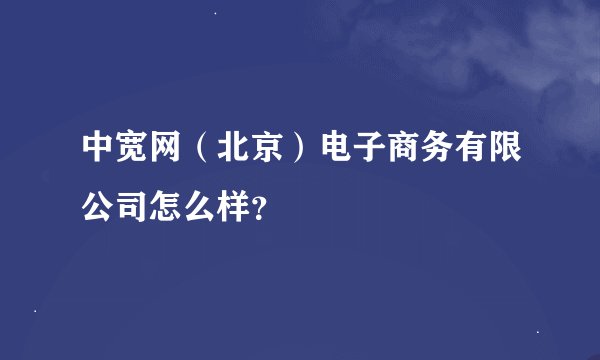 中宽网（北京）电子商务有限公司怎么样？