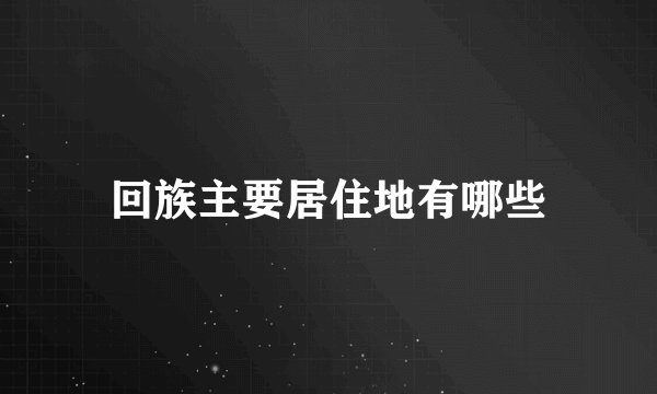 回族主要居住地有哪些