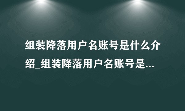 组装降落用户名账号是什么介绍_组装降落用户名账号是什么是什么