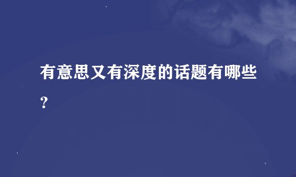 有意思又有深度的话题有哪些？