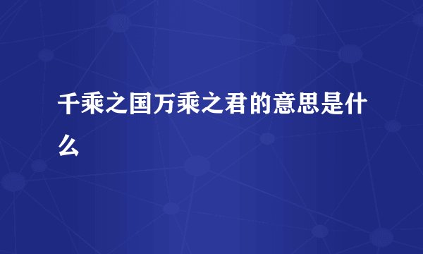 千乘之国万乘之君的意思是什么