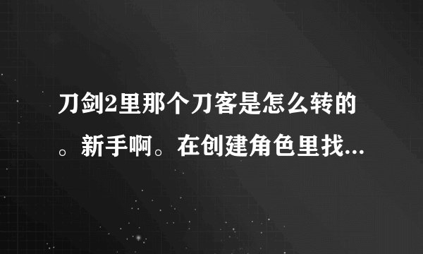 刀剑2里那个刀客是怎么转的。新手啊。在创建角色里找不到刀客。不知道是不是转职的职业。求帮助。