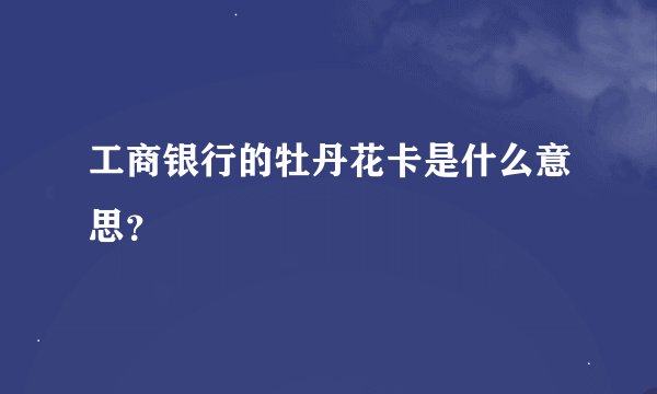 工商银行的牡丹花卡是什么意思？