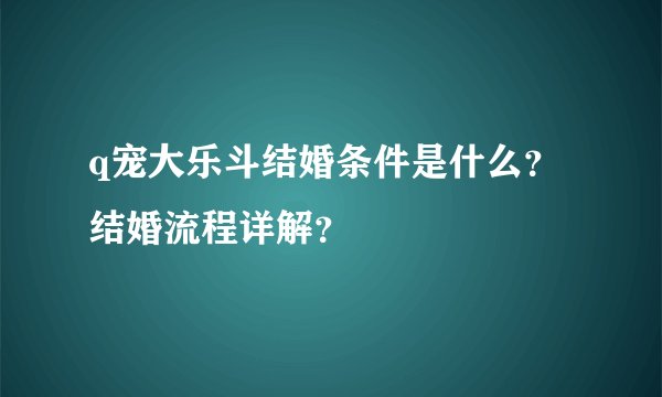 q宠大乐斗结婚条件是什么？结婚流程详解？