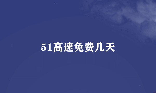 51高速免费几天