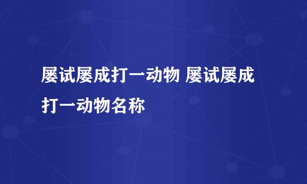 屡试屡成打一动物 屡试屡成打一动物名称