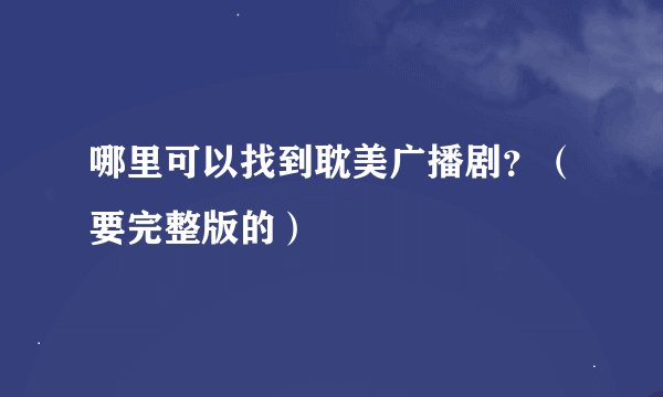 哪里可以找到耽美广播剧?(要完整版的)