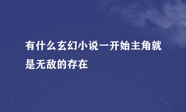 有什么玄幻小说一开始主角就是无敌的存在