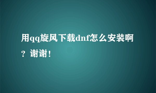 用qq旋风下载dnf怎么安装啊？谢谢！