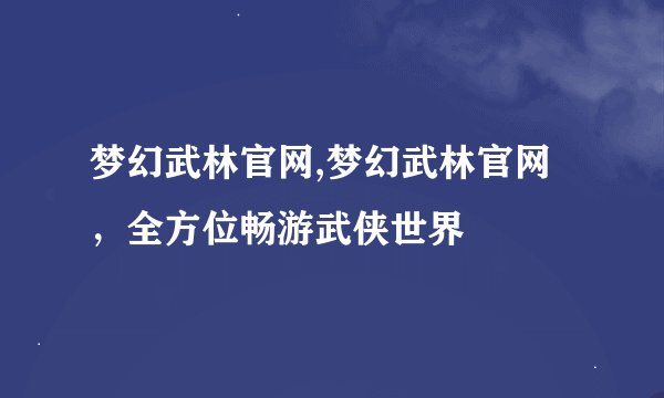 梦幻武林官网,梦幻武林官网,全方位畅游武侠世界