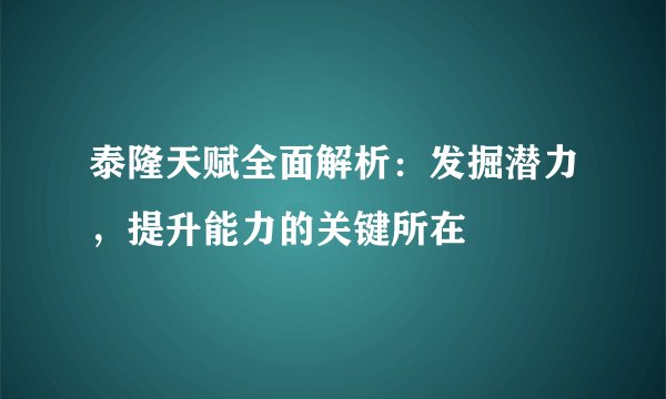 泰隆天赋全面解析：发掘潜力，提升能力的关键所在