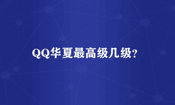 QQ华夏最高级几级？