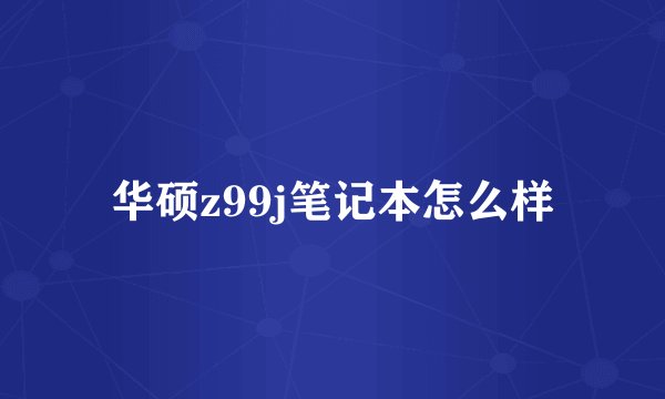 华硕z99j笔记本怎么样