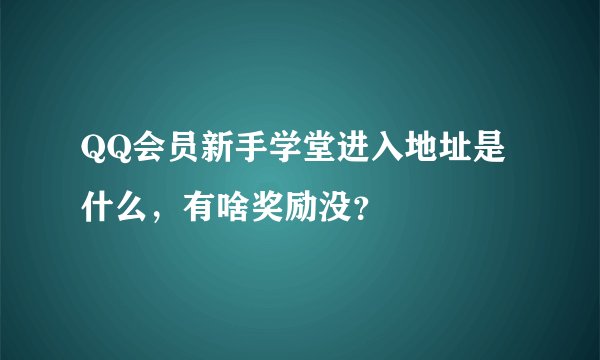 QQ会员新手学堂进入地址是什么，有啥奖励没？
