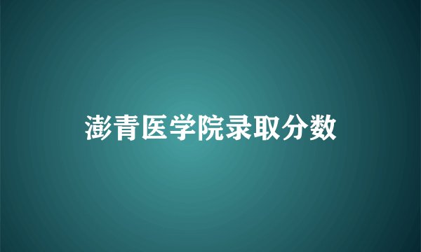 澎青医学院录取分数