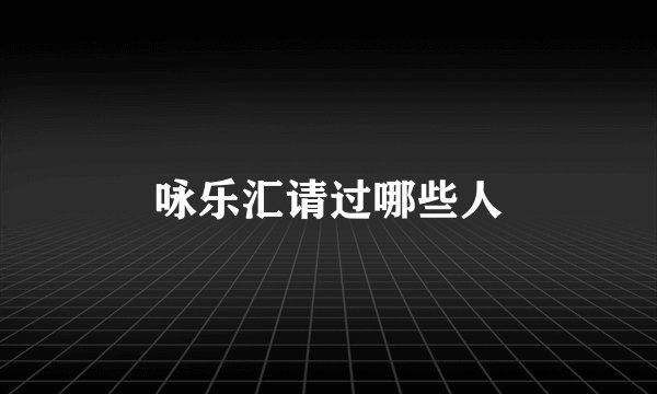 咏乐汇请过哪些人