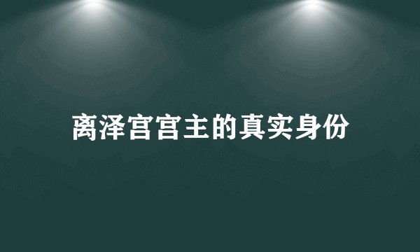 离泽宫宫主的真实身份