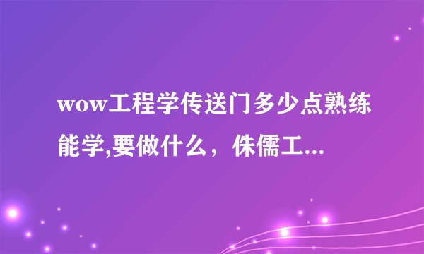wow工程学传送门多少点熟练能学,要做什么，侏儒工程和地精工程有区别？那个传送器只有地精能做么？