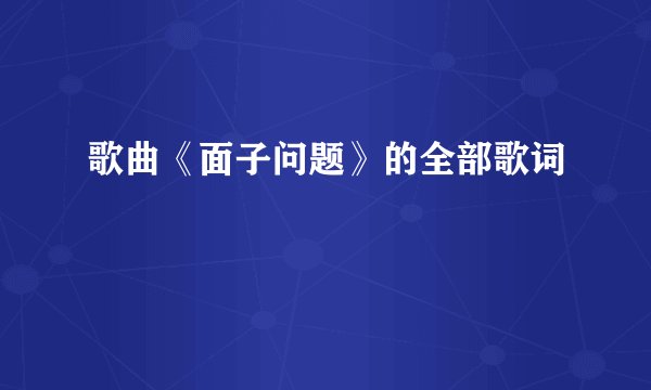 歌曲《面子问题》的全部歌词
