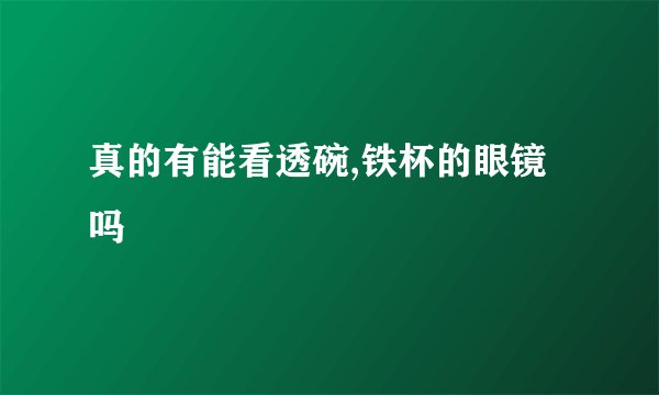 真的有能看透碗,铁杯的眼镜吗