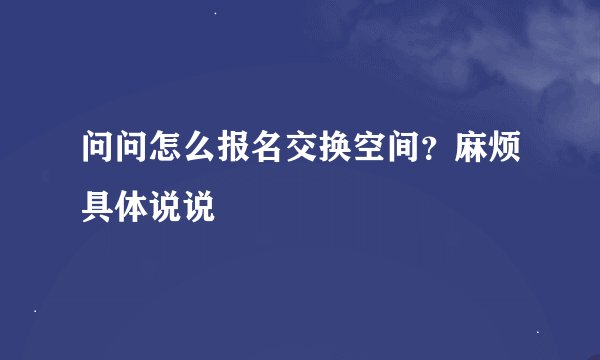 问问怎么报名交换空间？麻烦具体说说