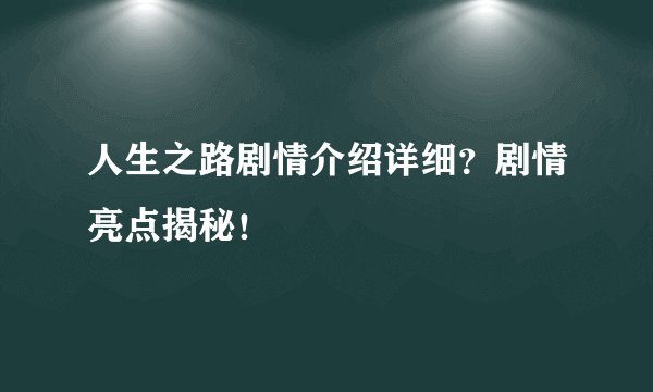 人生之路剧情介绍详细？剧情亮点揭秘！