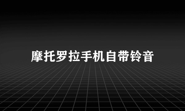 摩托罗拉手机自带铃音