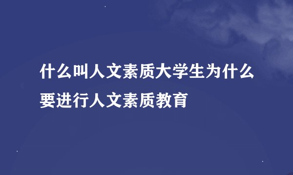什么叫人文素质大学生为什么要进行人文素质教育